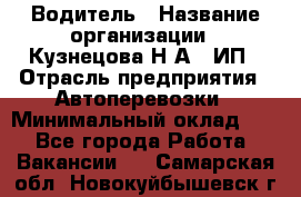 Водитель › Название организации ­ Кузнецова Н.А., ИП › Отрасль предприятия ­ Автоперевозки › Минимальный оклад ­ 1 - Все города Работа » Вакансии   . Самарская обл.,Новокуйбышевск г.